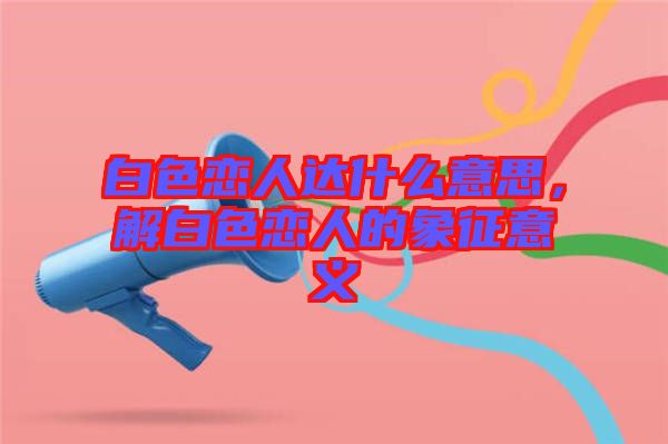 白色戀人達什么意思，解白色戀人的象征意義
