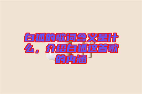 白狐的歌詞含義是什么，介紹白狐這首歌的內(nèi)涵