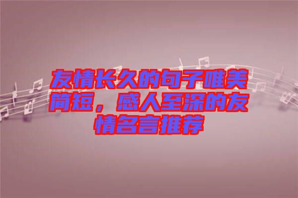 友情長(zhǎng)久的句子唯美簡(jiǎn)短，感人至深的友情名言推薦