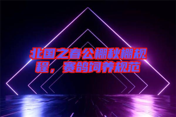 北國之春公棚秋棚規(guī)程，賽鴿飼養(yǎng)規(guī)范
