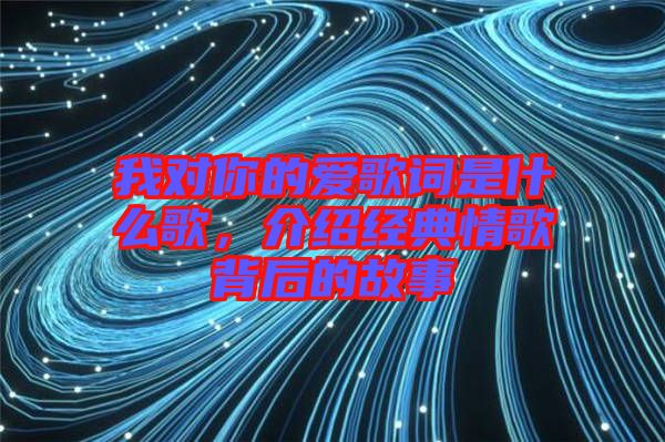 我對(duì)你的愛(ài)歌詞是什么歌，介紹經(jīng)典情歌背后的故事