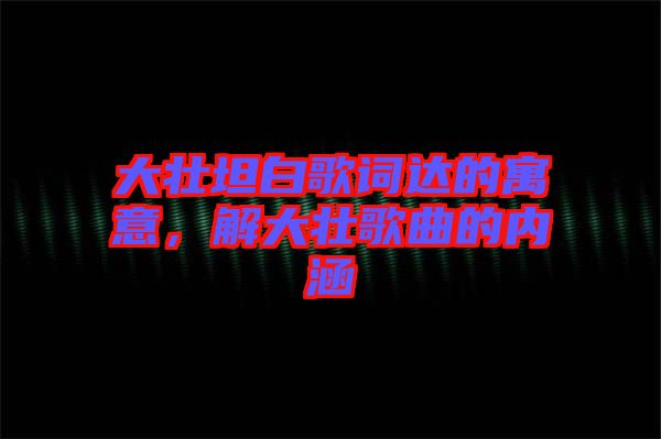 大壯坦白歌詞達(dá)的寓意，解大壯歌曲的內(nèi)涵