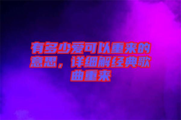 有多少愛可以重來的意思，詳細解經(jīng)典歌曲重來