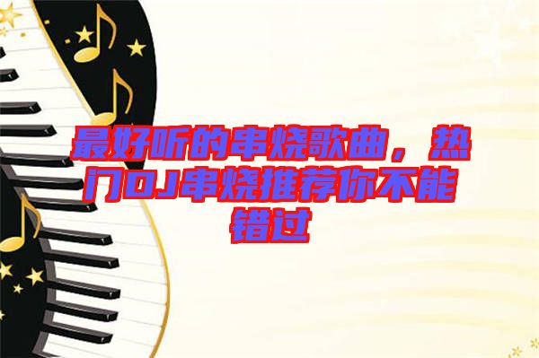 最好聽的串燒歌曲，熱門DJ串燒推薦你不能錯過