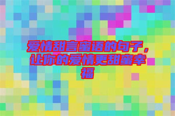 愛(ài)情甜言蜜語(yǔ)的句子，讓你的愛(ài)情更甜蜜幸福