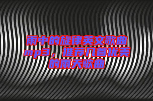 雨中的旋律英文歌曲mp3，推薦幾首優(yōu)美的雨天歌曲