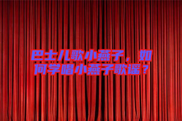 巴士兒歌小燕子，如何學(xué)唱小燕子歌謠？