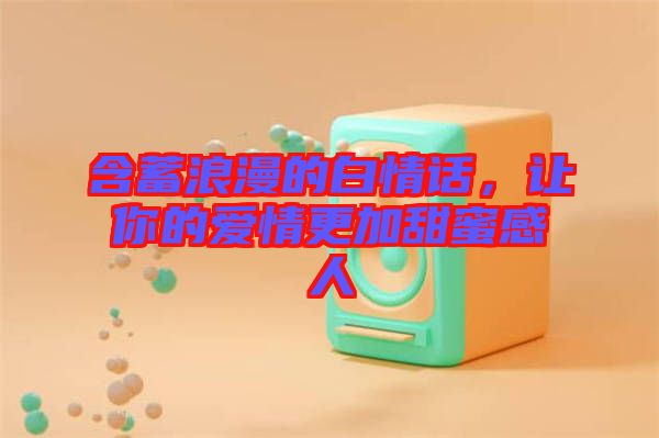 含蓄浪漫的白情話，讓你的愛情更加甜蜜感人