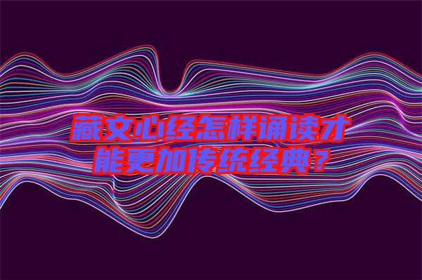 藏文心經怎樣誦讀才能更加傳統(tǒng)經典？
