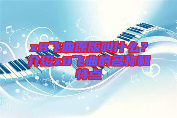 x8飛曲原版叫什么？介紹x8飛曲的名稱和特點(diǎn)