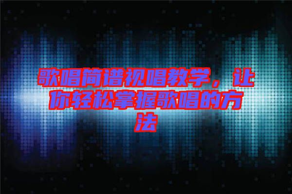 歌唱簡(jiǎn)譜視唱教學(xué)，讓你輕松掌握歌唱的方法