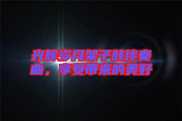 光輝歲月架子鼓伴奏曲，享受帶來(lái)的美好