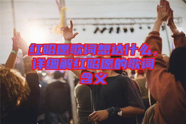 紅昭愿歌詞想達什么，詳細解紅昭愿的歌詞含義