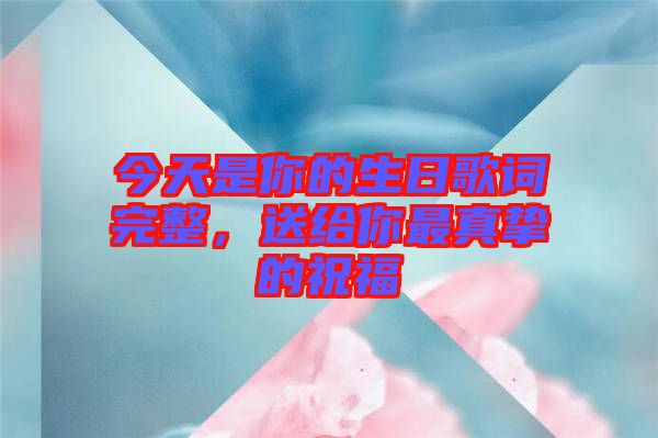 今天是你的生日歌詞完整，送給你最真摯的祝福