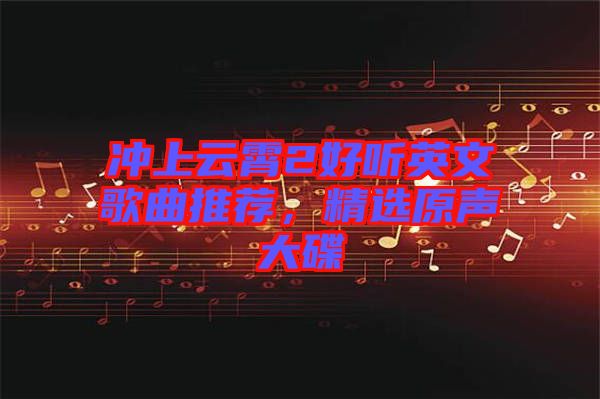 沖上云霄2好聽英文歌曲推薦，精選原聲大碟