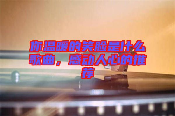 你溫暖的笑臉是什么歌曲，感動人心的推薦