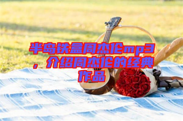 半島鐵盒周杰倫mp3，介紹周杰倫的經(jīng)典作品