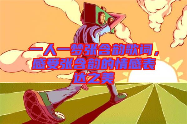 一人一夢(mèng)張含韻歌詞，感受張含韻的情感表達(dá)之美