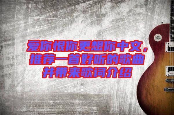 愛你恨你更想你中文，推薦一首好聽的歌曲并帶來歌詞介紹