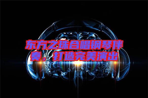 東方之珠合唱鋼琴伴奏，打造完美演出