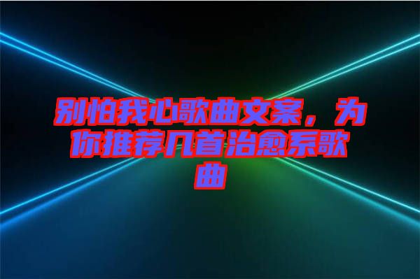 別怕我心歌曲文案，為你推薦幾首治愈系歌曲