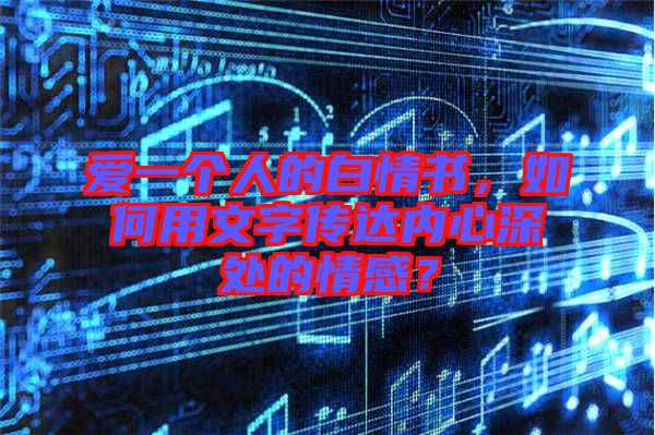 愛一個人的白情書，如何用文字傳達(dá)內(nèi)心深處的情感？