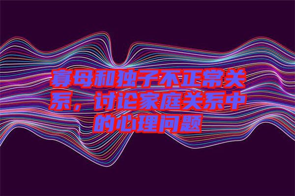寡母和獨子不正常關(guān)系，討論家庭關(guān)系中的心理問題