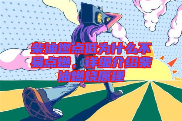 柴油燃點低為什么不易點燃，詳細介紹柴油燃燒原理