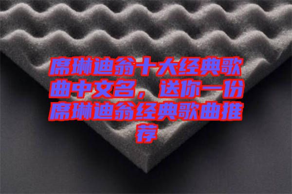 席琳迪翁十大經(jīng)典歌曲中文名，送你一份席琳迪翁經(jīng)典歌曲推薦