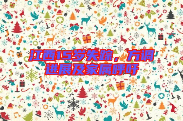 江西15歲失蹤，方調(diào)進(jìn)展及家屬呼吁
