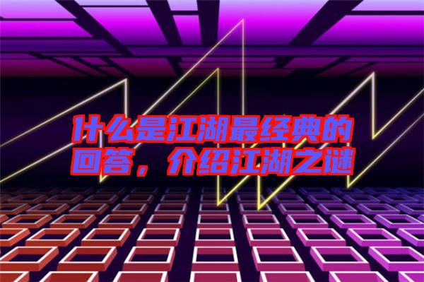 什么是江湖最經(jīng)典的回答，介紹江湖之謎