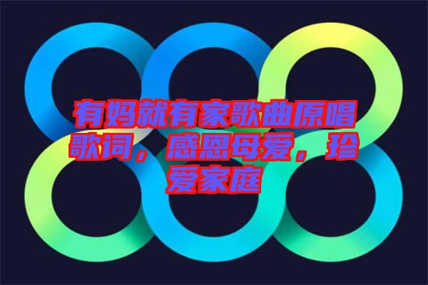 有媽就有家歌曲原唱歌詞，感恩母愛，珍愛家庭
