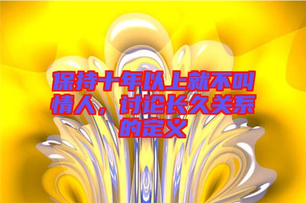 保持十年以上就不叫情人，討論長久關(guān)系的定義