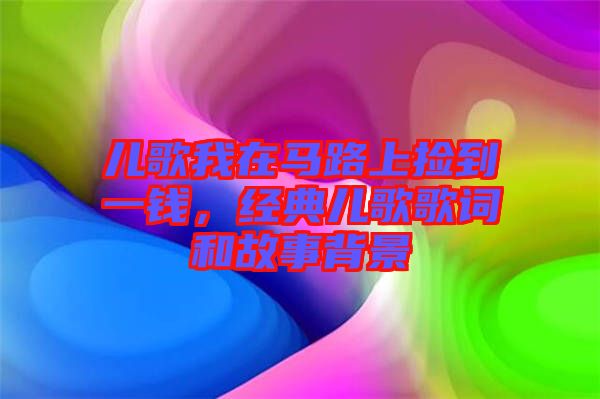 兒歌我在馬路上撿到一錢(qián)，經(jīng)典兒歌歌詞和故事背景