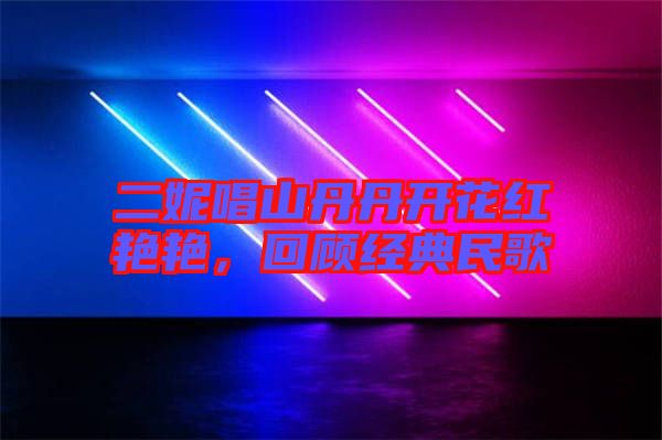 二妮唱山丹丹開花紅艷艷，回顧經(jīng)典民歌