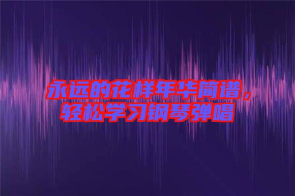 永遠(yuǎn)的花樣年華簡(jiǎn)譜，輕松學(xué)習(xí)鋼琴?gòu)棾? width=