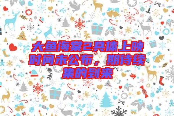 大魚海棠2具體上映時間未公布，期待續(xù)集的到來