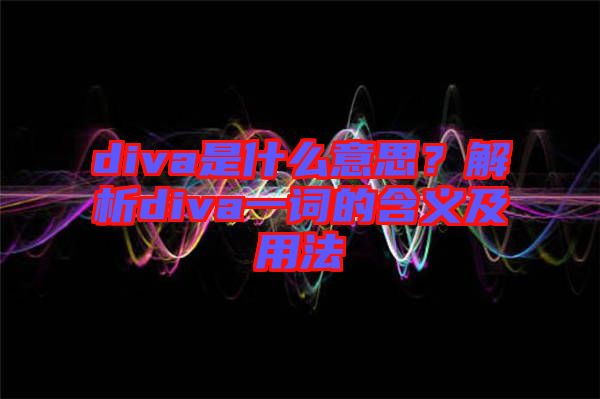 diva是什么意思？解析diva一詞的含義及用法