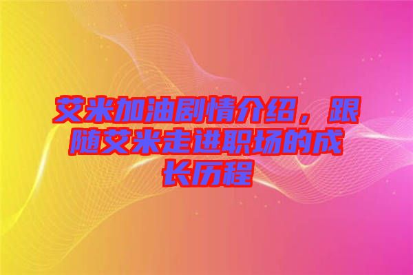 艾米加油劇情介紹，跟隨艾米走進(jìn)職場(chǎng)的成長(zhǎng)歷程