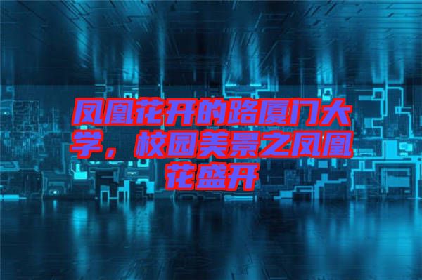 鳳凰花開(kāi)的路廈門(mén)大學(xué)，校園美景之鳳凰花盛開(kāi)