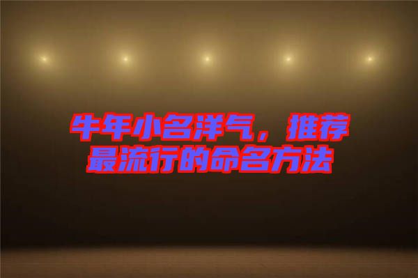 牛年小名洋氣，推薦最流行的命名方法