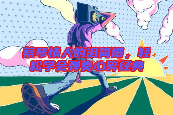 蔡琴情人的淚簡譜，輕松學會彈奏心碎經典