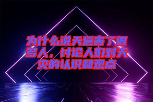 為什么說(shuō)天道害了很多人，討論人們對(duì)天災(zāi)的認(rèn)識(shí)和觀點(diǎn)