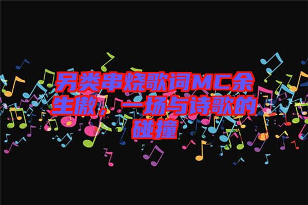 另類串燒歌詞MC余生傲，一場與詩歌的碰撞
