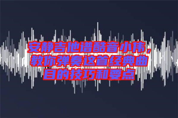 安靜吉他譜酷音小偉，教你彈奏這首經(jīng)典曲目的技巧和要點