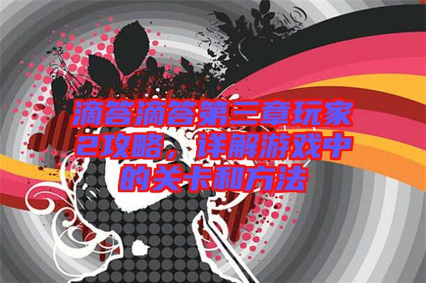 滴答滴答第三章玩家2攻略，詳解游戲中的關(guān)卡和方法