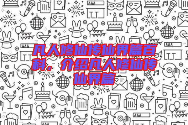 凡人修仙傳仙界篇百科，介紹凡人修仙傳仙界篇