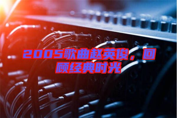 2005歌曲趙英俊，回顧經(jīng)典時光