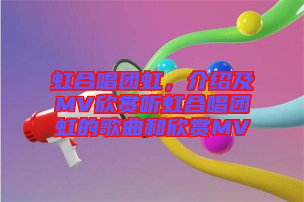 虹合唱團(tuán)虹，介紹及MV欣賞聽虹合唱團(tuán)虹的歌曲和欣賞MV