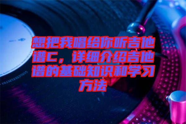 想把我唱給你聽吉他譜C，詳細(xì)介紹吉他譜的基礎(chǔ)知識(shí)和學(xué)習(xí)方法